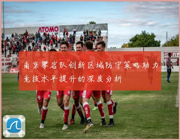 南京攀岩队创新区域防守策略助力竞技水平提升的深度分析