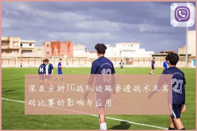 深度分析IG战队边路渗透战术及其对比赛的影响与应用