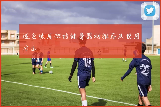 适合练肩部的健身器材推荐及使用方法
