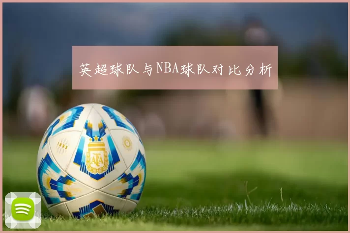 英超球队与NBA球队对比分析