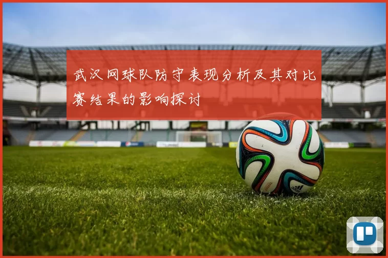 武汉网球队防守表现分析及其对比赛结果的影响探讨