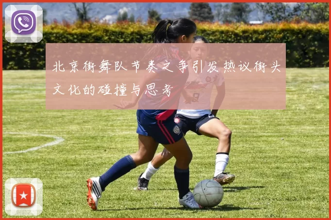 北京街舞队节奏之争引发热议街头文化的碰撞与思考