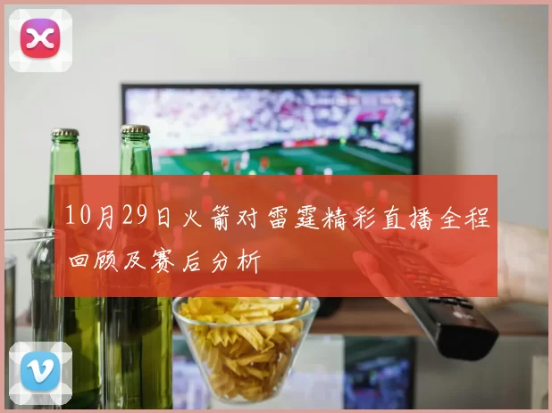 10月29日火箭对雷霆精彩直播全程回顾及赛后分析