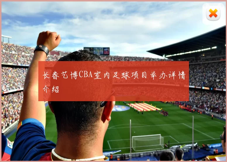 长春艺博CBA室内足球项目举办详情介绍