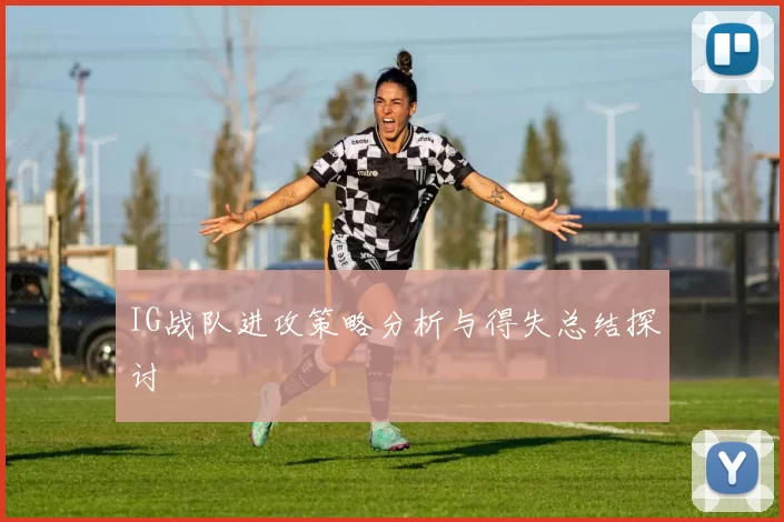 IG战队进攻策略分析与得失总结探讨