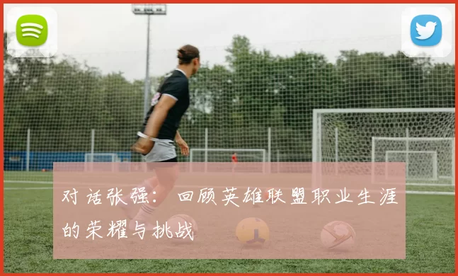 对话张强：回顾英雄联盟职业生涯的荣耀与挑战