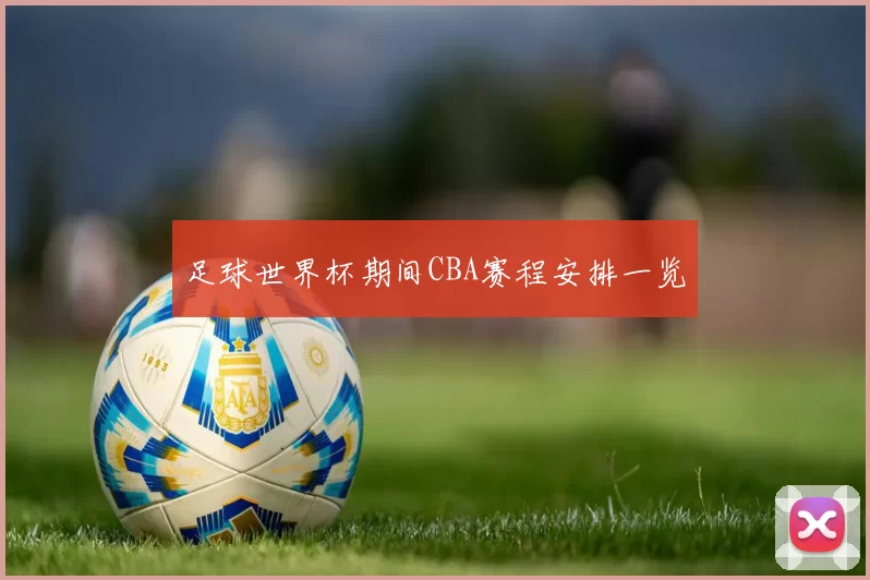 足球世界杯期间CBA赛程安排一览