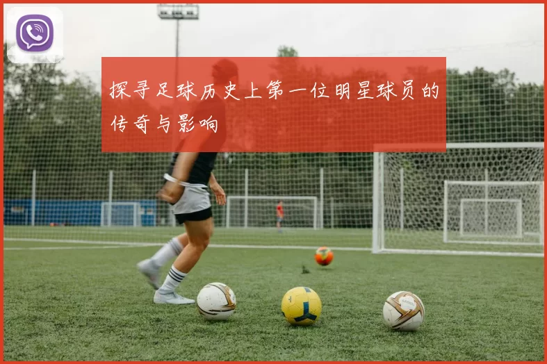 探寻足球历史上第一位明星球员的传奇与影响